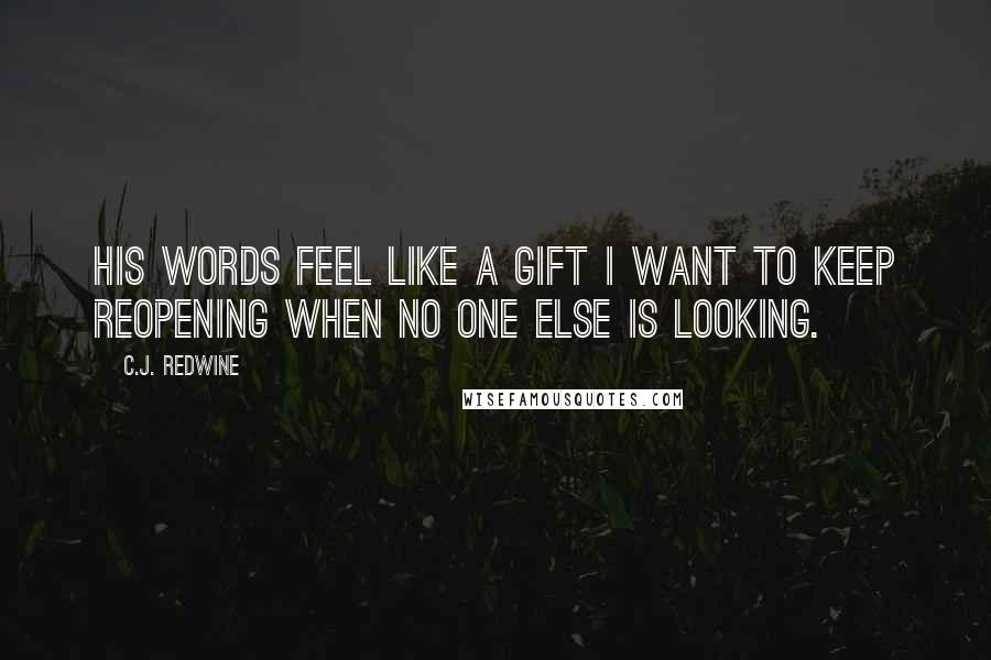 C.J. Redwine Quotes: His words feel like a gift I want to keep reopening when no one else is looking.