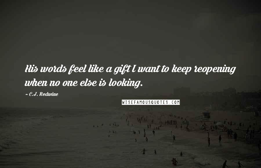 C.J. Redwine Quotes: His words feel like a gift I want to keep reopening when no one else is looking.