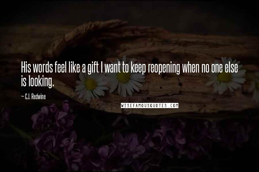 C.J. Redwine Quotes: His words feel like a gift I want to keep reopening when no one else is looking.