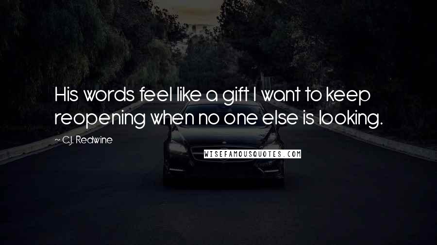 C.J. Redwine Quotes: His words feel like a gift I want to keep reopening when no one else is looking.