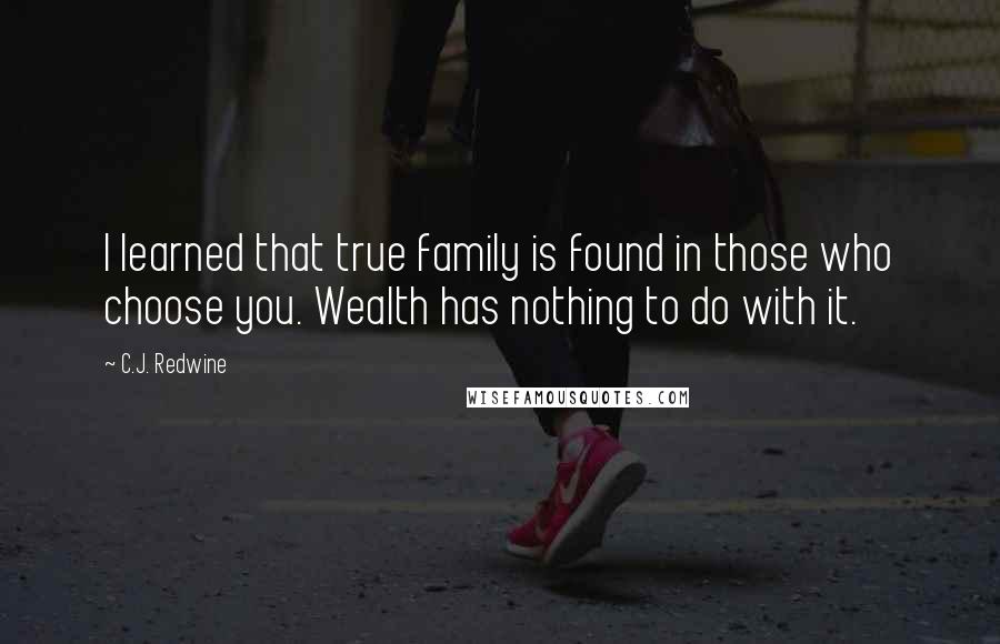 C.J. Redwine Quotes: I learned that true family is found in those who choose you. Wealth has nothing to do with it.