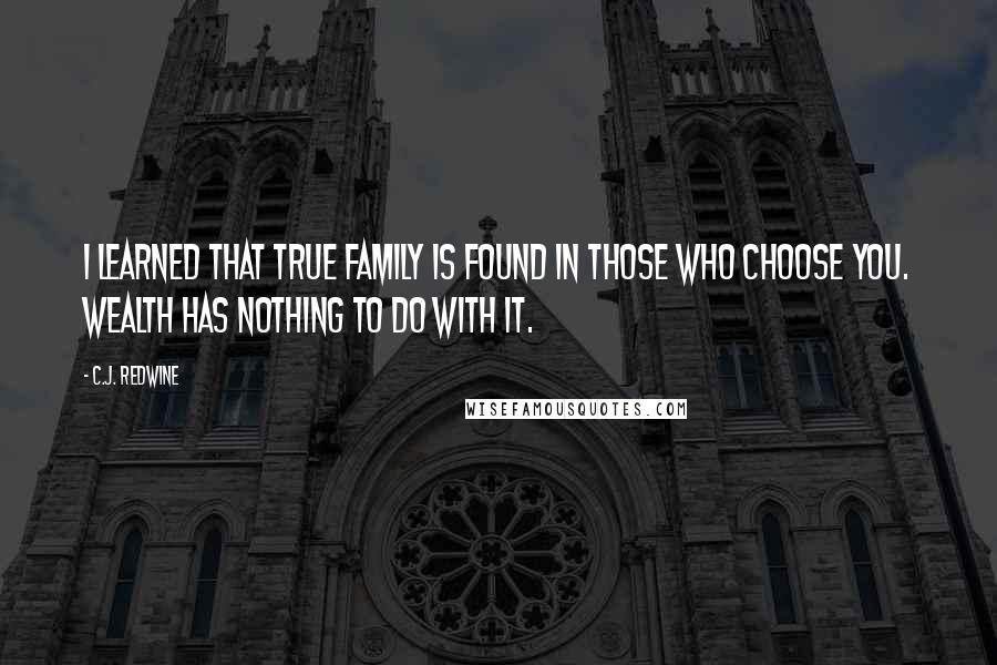 C.J. Redwine Quotes: I learned that true family is found in those who choose you. Wealth has nothing to do with it.