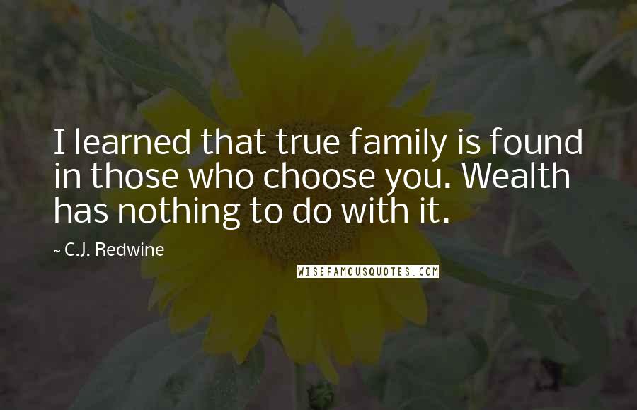 C.J. Redwine Quotes: I learned that true family is found in those who choose you. Wealth has nothing to do with it.