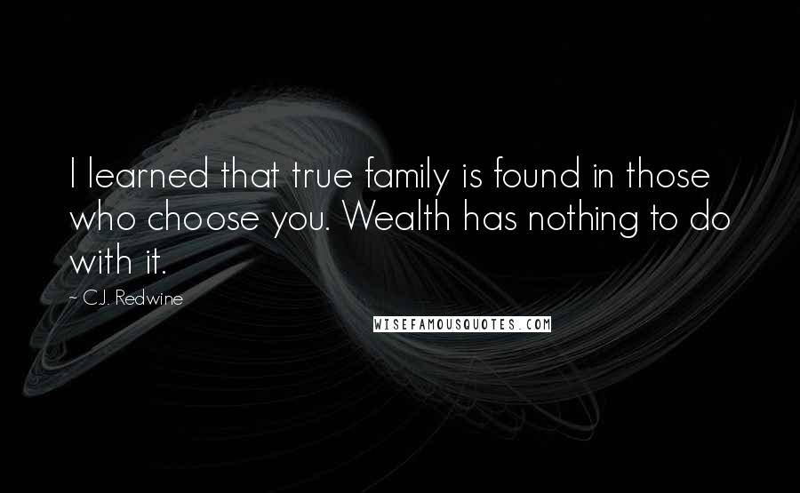 C.J. Redwine Quotes: I learned that true family is found in those who choose you. Wealth has nothing to do with it.