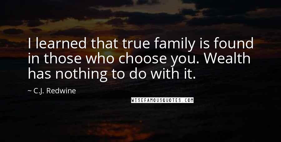 C.J. Redwine Quotes: I learned that true family is found in those who choose you. Wealth has nothing to do with it.