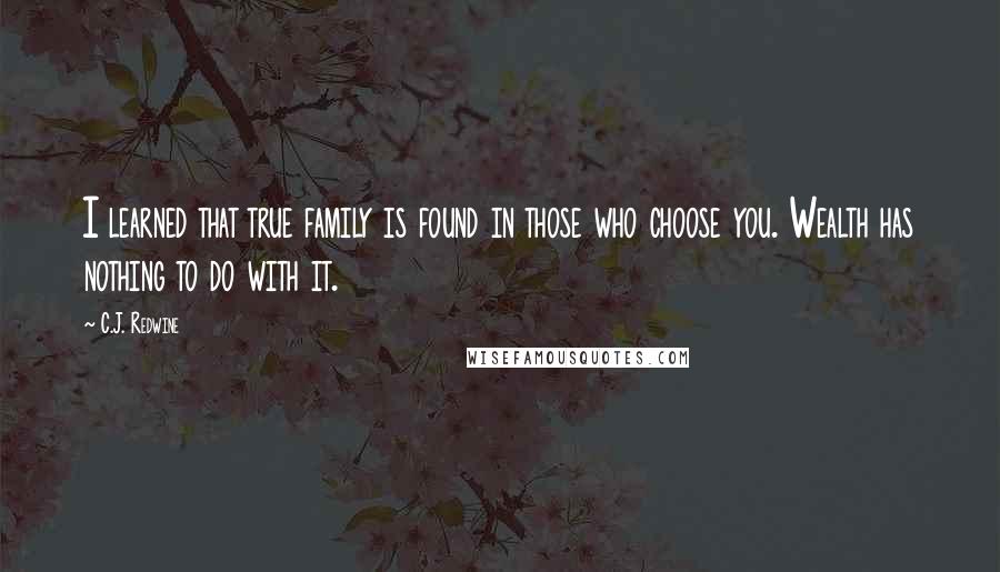 C.J. Redwine Quotes: I learned that true family is found in those who choose you. Wealth has nothing to do with it.