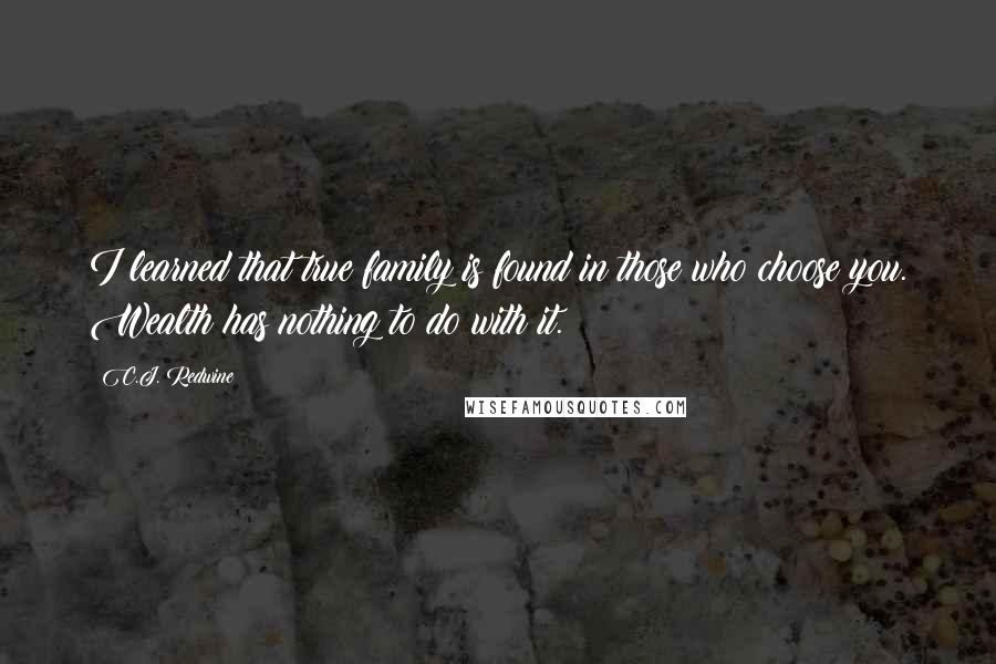 C.J. Redwine Quotes: I learned that true family is found in those who choose you. Wealth has nothing to do with it.