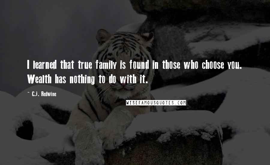 C.J. Redwine Quotes: I learned that true family is found in those who choose you. Wealth has nothing to do with it.