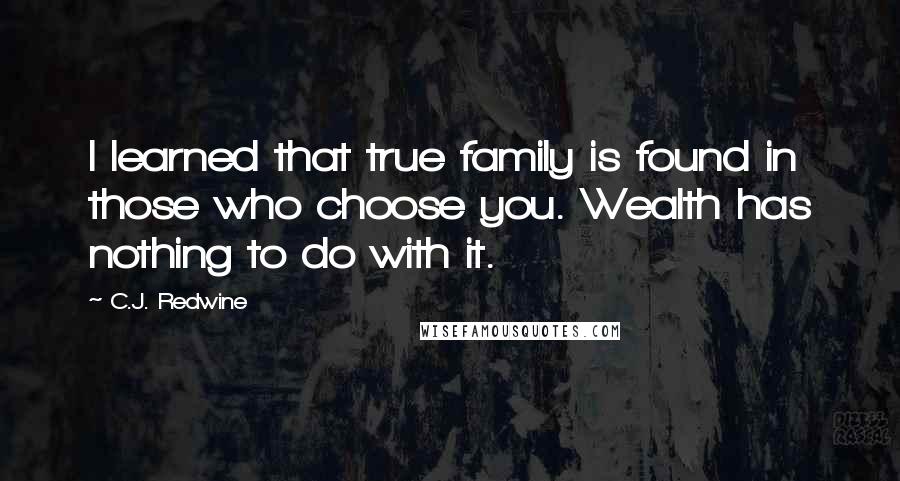 C.J. Redwine Quotes: I learned that true family is found in those who choose you. Wealth has nothing to do with it.