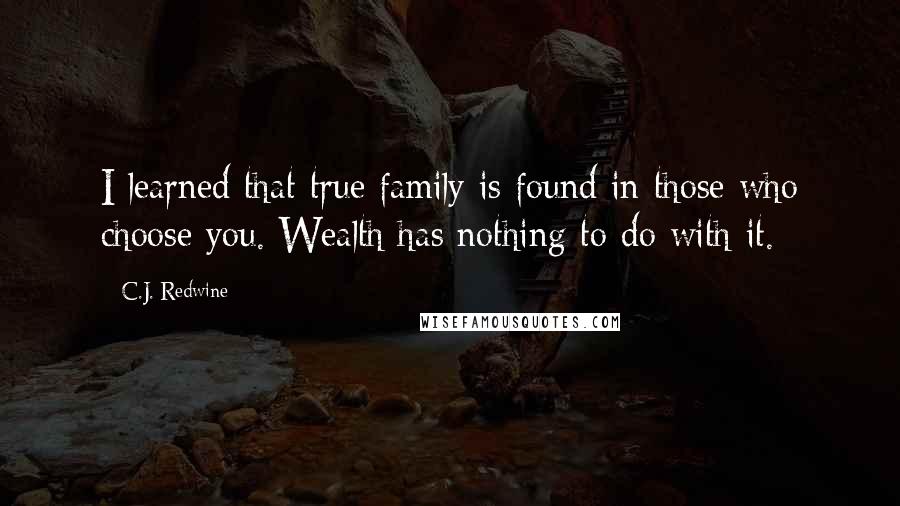 C.J. Redwine Quotes: I learned that true family is found in those who choose you. Wealth has nothing to do with it.