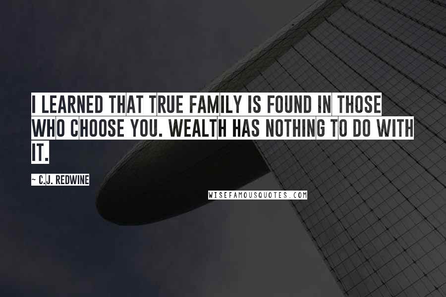 C.J. Redwine Quotes: I learned that true family is found in those who choose you. Wealth has nothing to do with it.