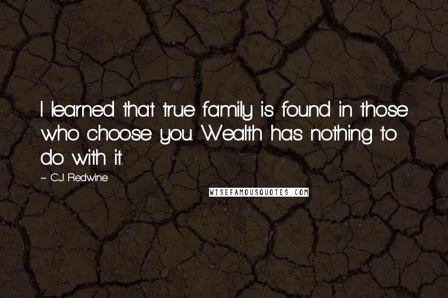 C.J. Redwine Quotes: I learned that true family is found in those who choose you. Wealth has nothing to do with it.