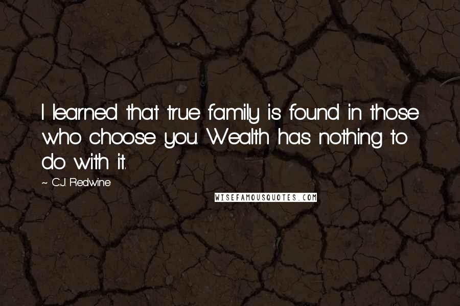 C.J. Redwine Quotes: I learned that true family is found in those who choose you. Wealth has nothing to do with it.