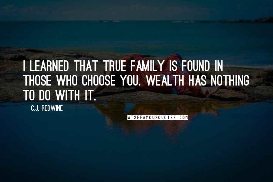 C.J. Redwine Quotes: I learned that true family is found in those who choose you. Wealth has nothing to do with it.