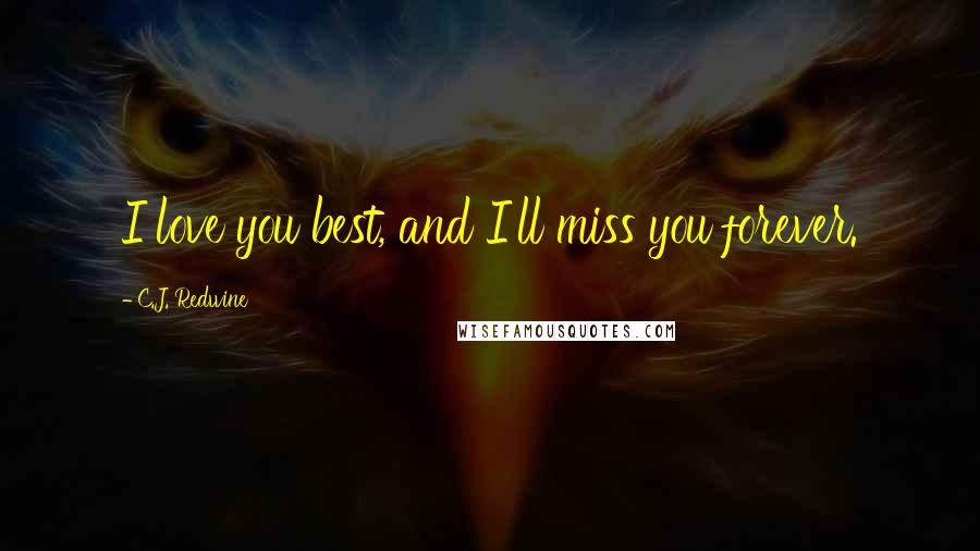 C.J. Redwine Quotes: I love you best, and I'll miss you forever.