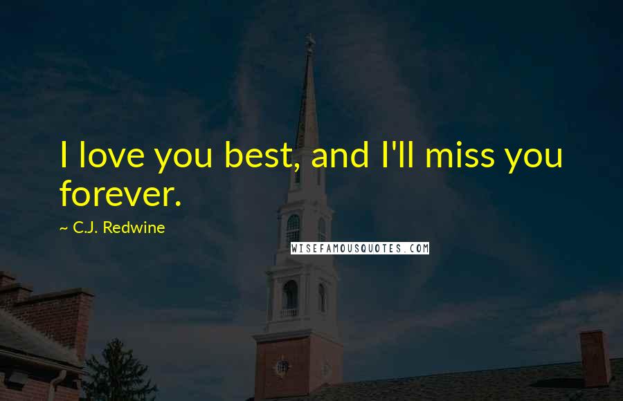 C.J. Redwine Quotes: I love you best, and I'll miss you forever.