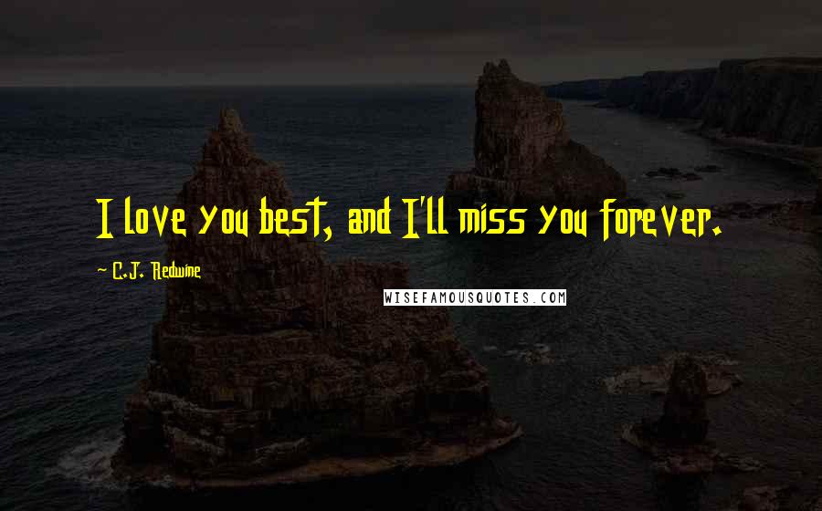 C.J. Redwine Quotes: I love you best, and I'll miss you forever.