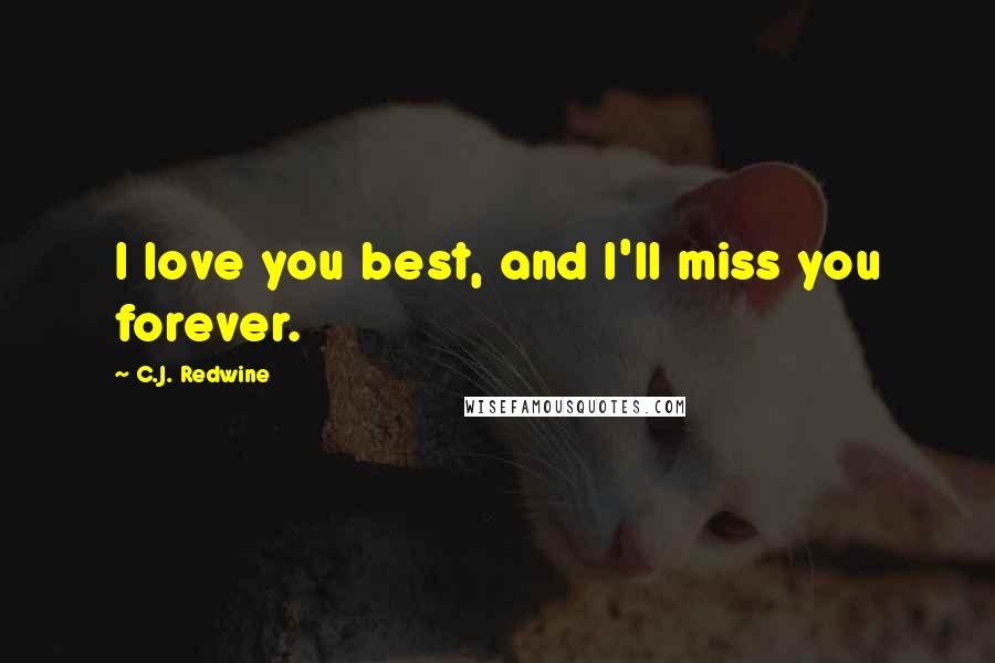 C.J. Redwine Quotes: I love you best, and I'll miss you forever.