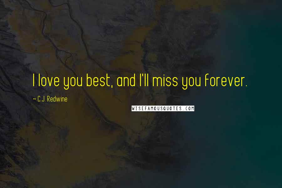 C.J. Redwine Quotes: I love you best, and I'll miss you forever.