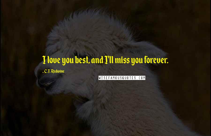 C.J. Redwine Quotes: I love you best, and I'll miss you forever.