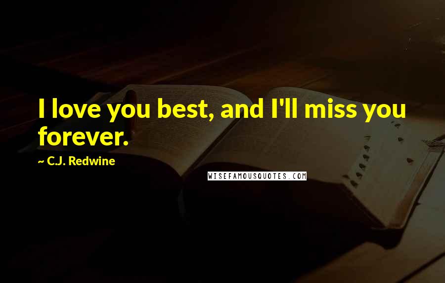 C.J. Redwine Quotes: I love you best, and I'll miss you forever.