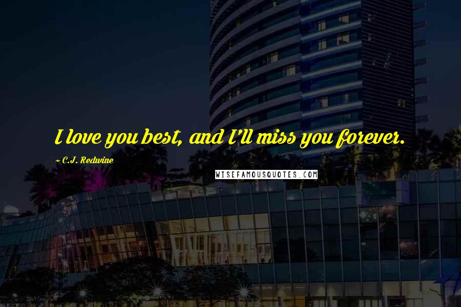 C.J. Redwine Quotes: I love you best, and I'll miss you forever.