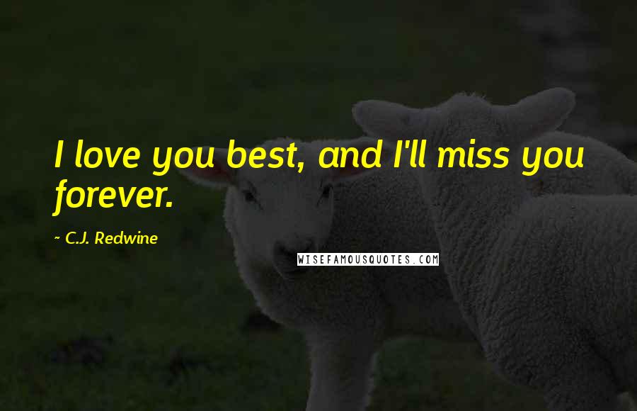 C.J. Redwine Quotes: I love you best, and I'll miss you forever.