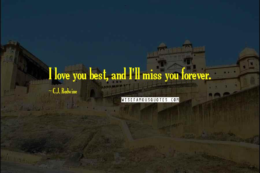 C.J. Redwine Quotes: I love you best, and I'll miss you forever.