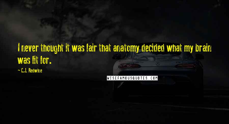 C.J. Redwine Quotes: I never thought it was fair that anatomy decided what my brain was fit for.