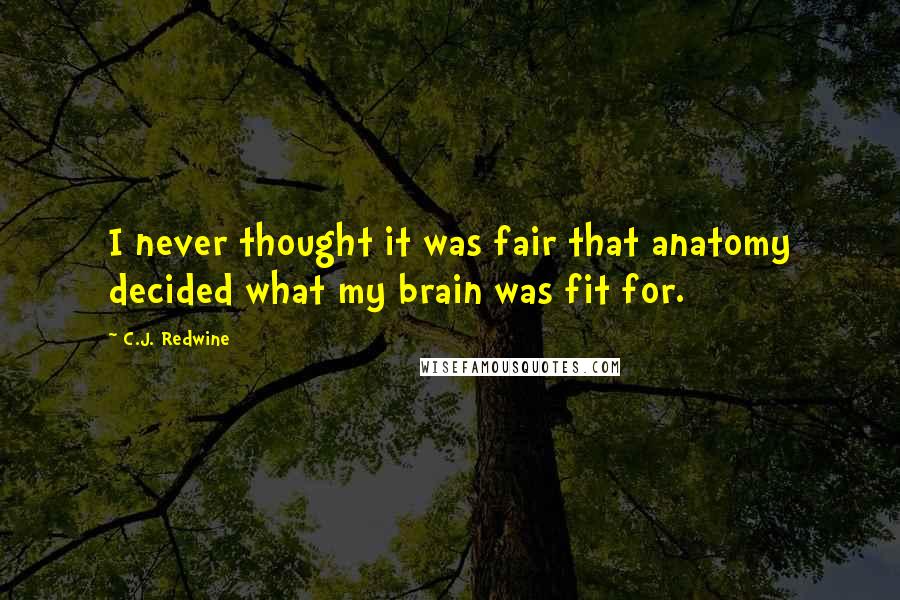 C.J. Redwine Quotes: I never thought it was fair that anatomy decided what my brain was fit for.