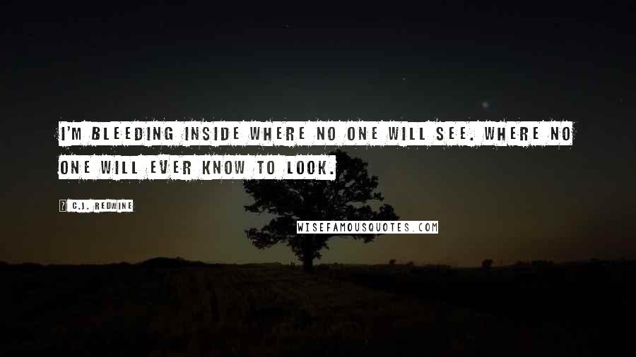 C.J. Redwine Quotes: I'm bleeding inside where no one will see. Where no one will ever know to look.