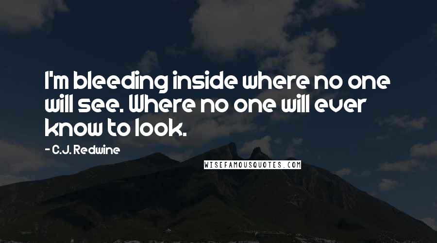 C.J. Redwine Quotes: I'm bleeding inside where no one will see. Where no one will ever know to look.