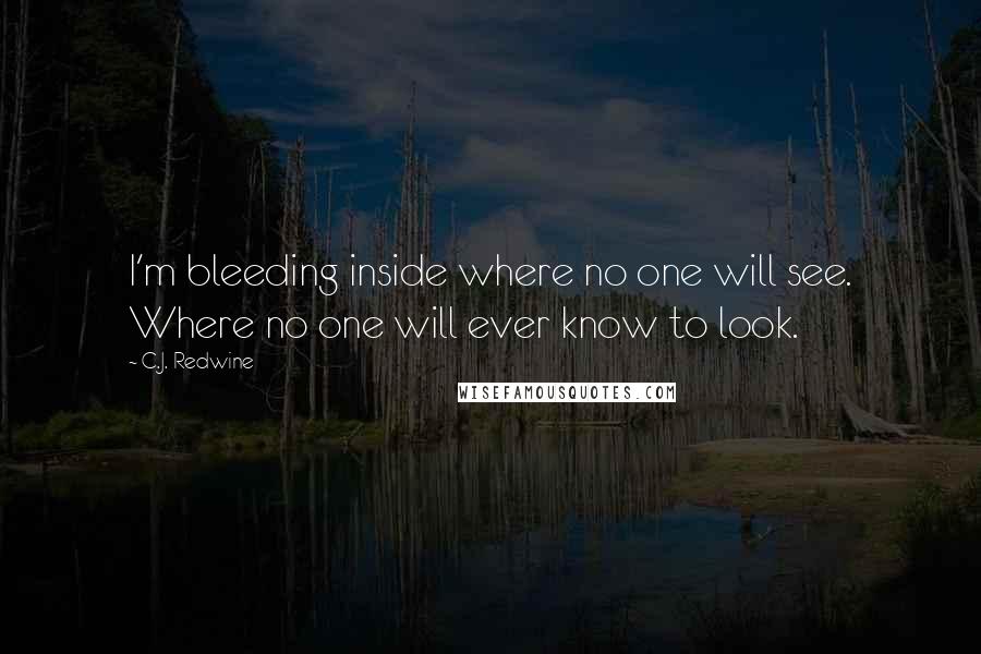 C.J. Redwine Quotes: I'm bleeding inside where no one will see. Where no one will ever know to look.