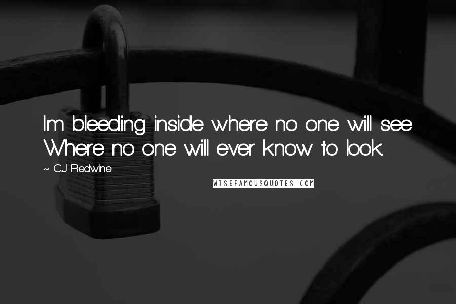 C.J. Redwine Quotes: I'm bleeding inside where no one will see. Where no one will ever know to look.