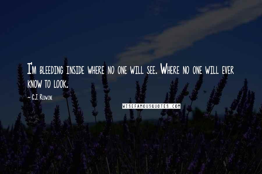 C.J. Redwine Quotes: I'm bleeding inside where no one will see. Where no one will ever know to look.