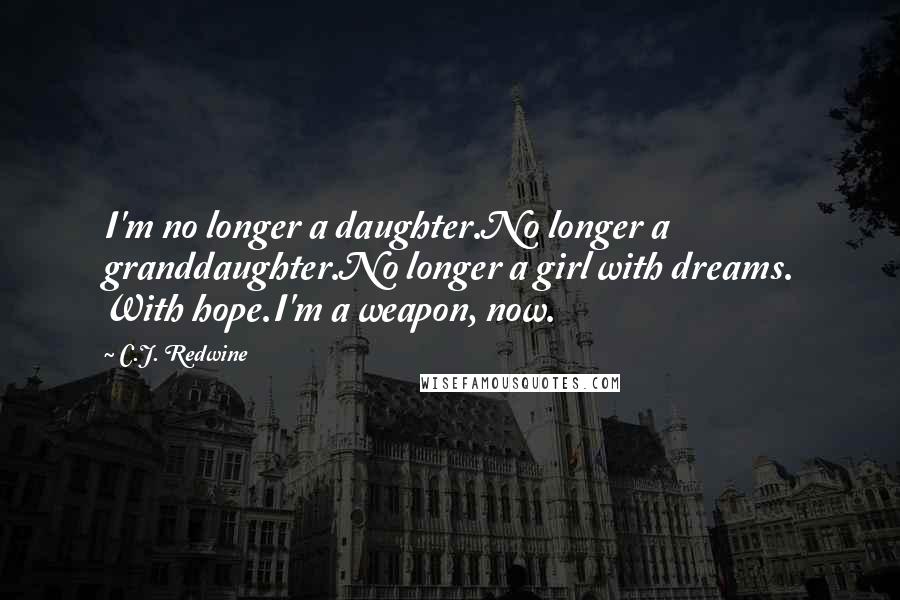 C.J. Redwine Quotes: I'm no longer a daughter.No longer a granddaughter.No longer a girl with dreams. With hope.I'm a weapon, now.