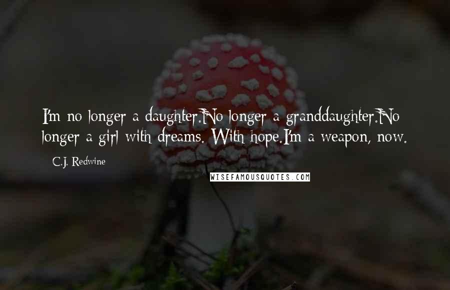 C.J. Redwine Quotes: I'm no longer a daughter.No longer a granddaughter.No longer a girl with dreams. With hope.I'm a weapon, now.