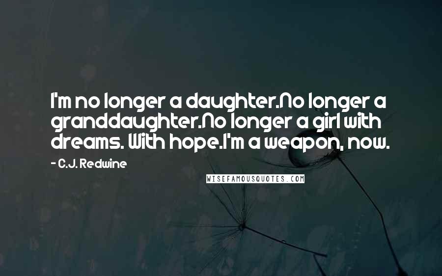 C.J. Redwine Quotes: I'm no longer a daughter.No longer a granddaughter.No longer a girl with dreams. With hope.I'm a weapon, now.