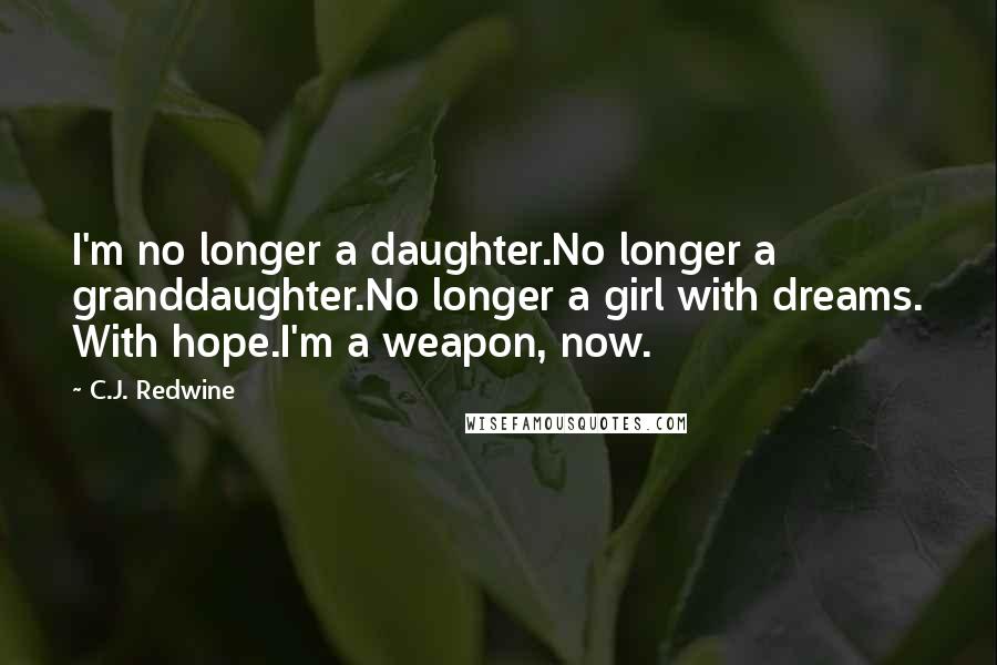 C.J. Redwine Quotes: I'm no longer a daughter.No longer a granddaughter.No longer a girl with dreams. With hope.I'm a weapon, now.