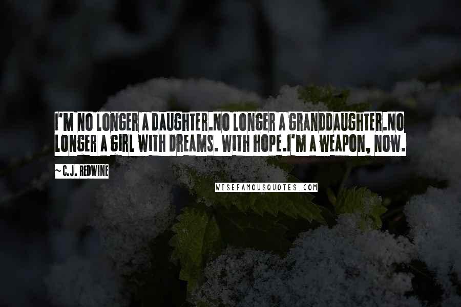 C.J. Redwine Quotes: I'm no longer a daughter.No longer a granddaughter.No longer a girl with dreams. With hope.I'm a weapon, now.