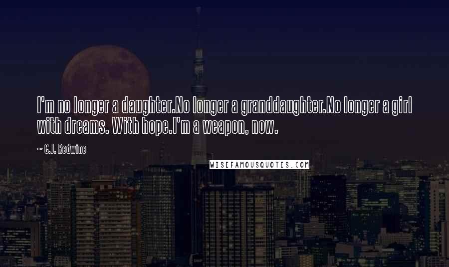 C.J. Redwine Quotes: I'm no longer a daughter.No longer a granddaughter.No longer a girl with dreams. With hope.I'm a weapon, now.