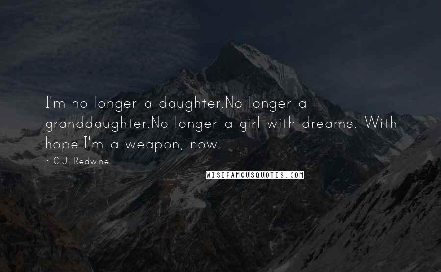 C.J. Redwine Quotes: I'm no longer a daughter.No longer a granddaughter.No longer a girl with dreams. With hope.I'm a weapon, now.