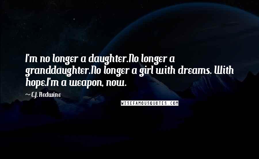 C.J. Redwine Quotes: I'm no longer a daughter.No longer a granddaughter.No longer a girl with dreams. With hope.I'm a weapon, now.