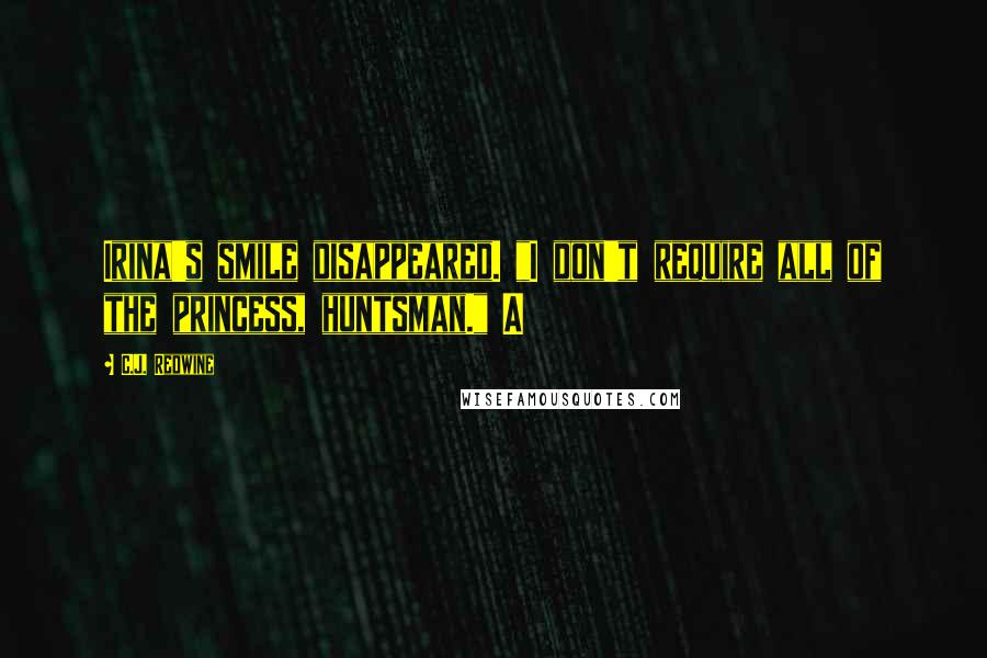 C.J. Redwine Quotes: Irina's smile disappeared. "I don't require all of the princess, huntsman." A