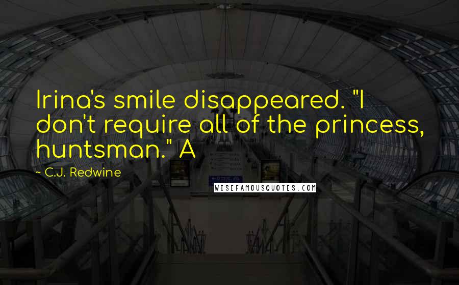 C.J. Redwine Quotes: Irina's smile disappeared. "I don't require all of the princess, huntsman." A