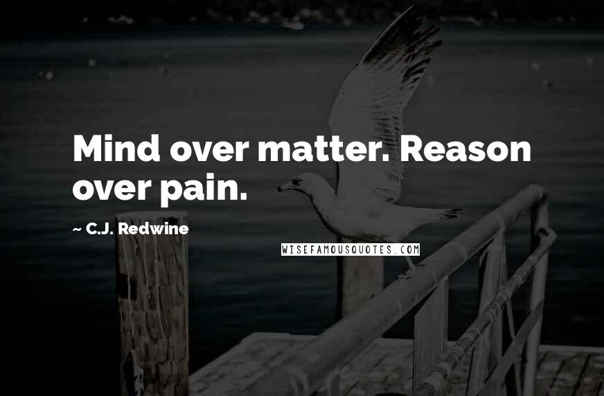 C.J. Redwine Quotes: Mind over matter. Reason over pain.
