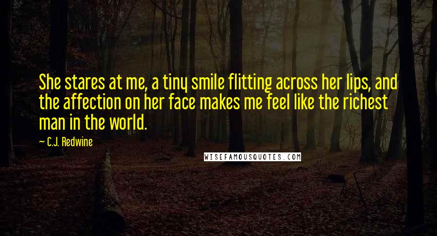 C.J. Redwine Quotes: She stares at me, a tiny smile flitting across her lips, and the affection on her face makes me feel like the richest man in the world.