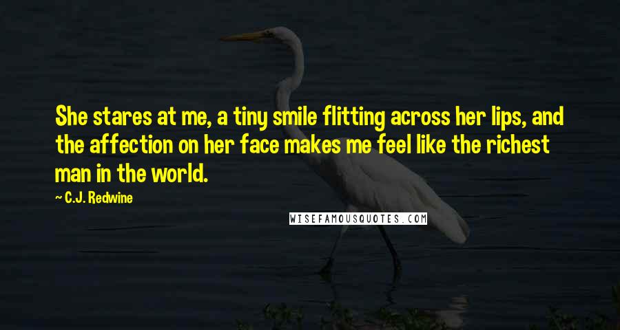 C.J. Redwine Quotes: She stares at me, a tiny smile flitting across her lips, and the affection on her face makes me feel like the richest man in the world.