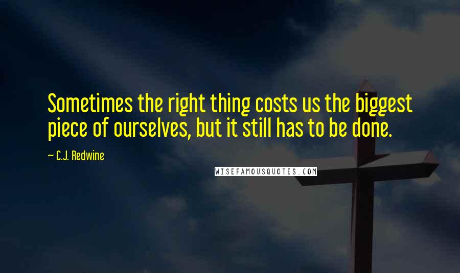C.J. Redwine Quotes: Sometimes the right thing costs us the biggest piece of ourselves, but it still has to be done.