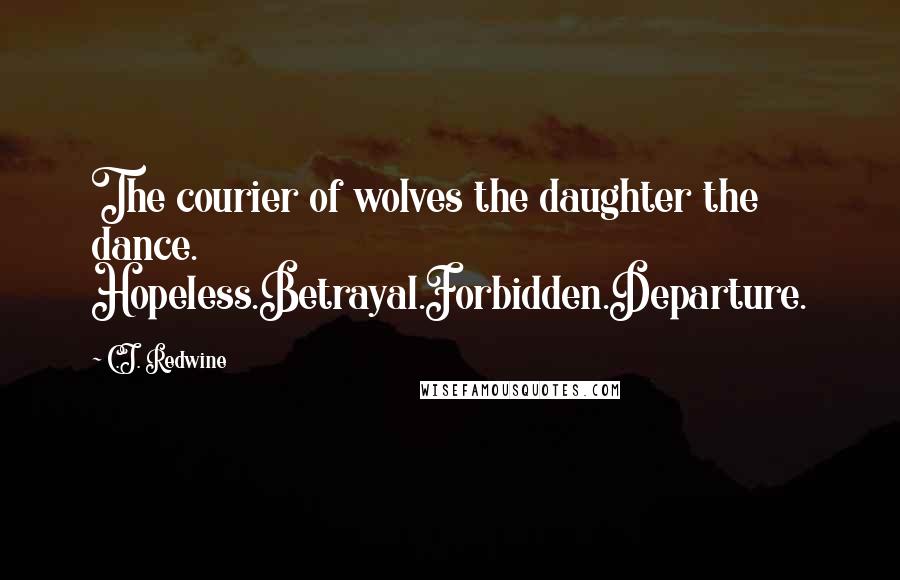 C.J. Redwine Quotes: The courier of wolves the daughter the dance. Hopeless.Betrayal.Forbidden.Departure.